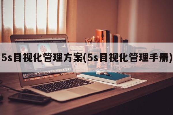 5s目视化管理方案(5s目视化管理手册)