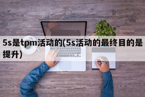 5s是tpm活动的(5s活动的最终目的是提升)