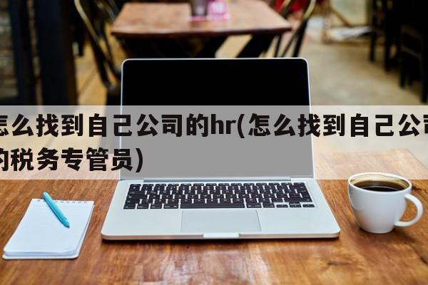 怎么找到自己公司的hr(怎么找到自己公司的税务专管员)