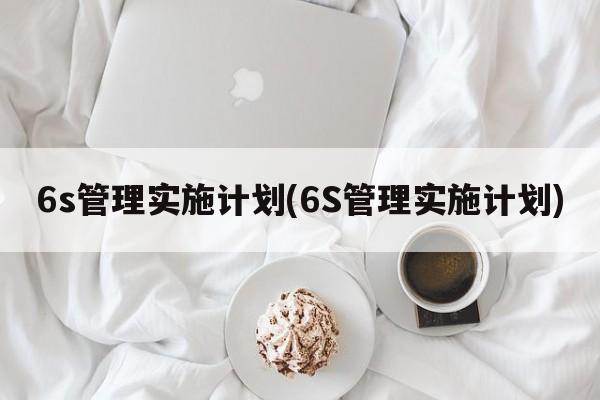 6s管理实施计划(6S管理实施计划)