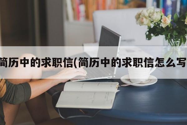 简历中的求职信(简历中的求职信怎么写)